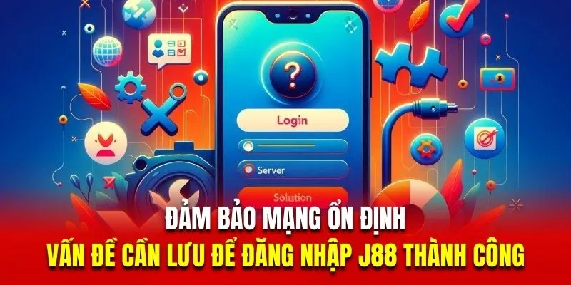 Đảm bảo mạng ổn định là vấn đề cần lưu để đăng nhập J88 thành công